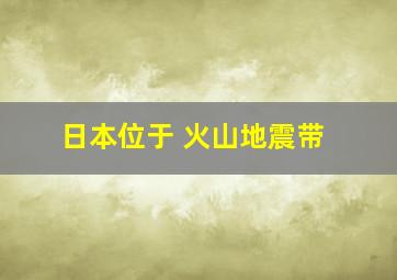 日本位于 火山地震带